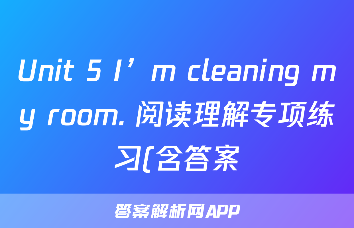 Unit 5 I’m cleaning my room. 阅读理解专项练习(含答案)考试试卷